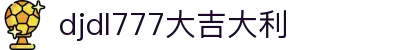 djdl777大吉大利 - 好运连连记录每一刻精彩时刻